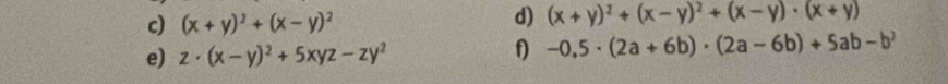 (x+y)^2+(x-y)^2
d) (x+y)^2+(x-y)^2+(x-y)· (x+y)
e) z· (x-y)^2+5xyz-zy^2 f -0.5· (2a+6b)· (2a-6b)+5ab-b^2