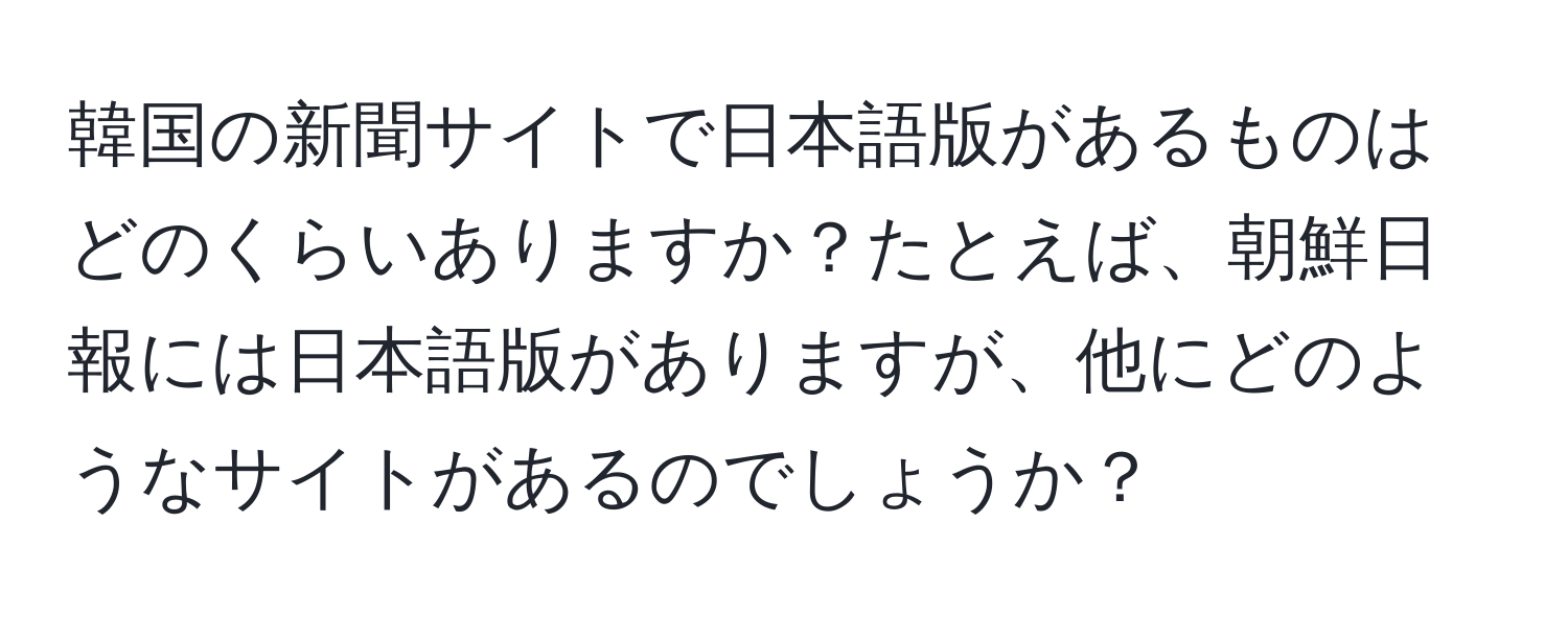 韓国の新聞サイトで日本語版があるものはどのくらいありますか？たとえば、朝鮮日報には日本語版がありますが、他にどのようなサイトがあるのでしょうか？