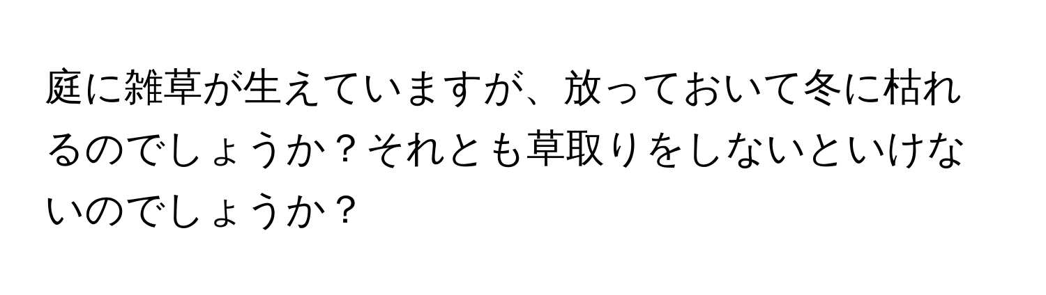 庭に雑草が生えていますが、放っておいて冬に枯れるのでしょうか？それとも草取りをしないといけないのでしょうか？