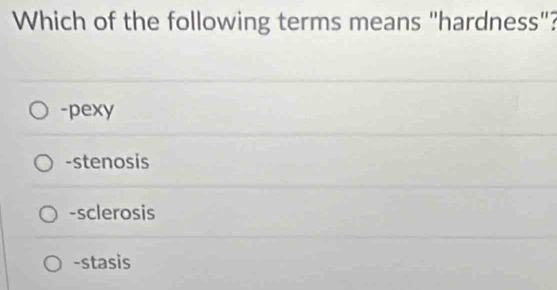 Which of the following terms means "hardness"?
-pexy
-stenosis
-sclerosis
-stasis