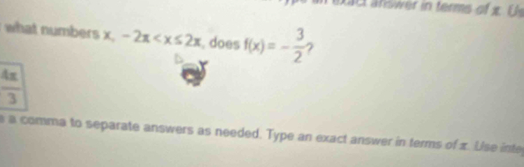 ct a nswer in terms of i U 
what numbers x, -2π does f(x)=- 3/2 
 4π /3 
e a comma to separate answers as needed. Type an exact answer in terms of x. Lise inte