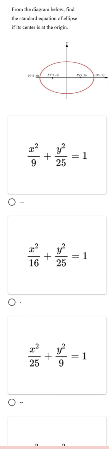 From the diagram below, find
the standard equation of ellipse
if its center is at the origin.
 x^2/9 + y^2/25 =1
---
 x^2/16 + y^2/25 =1
 x^2/25 + y^2/9 =1
--