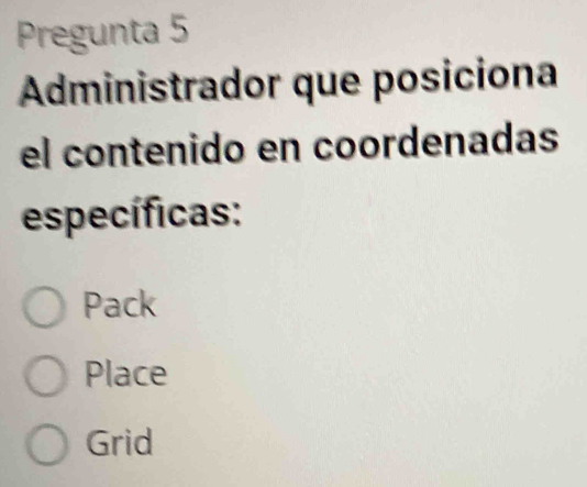 Pregunta 5
Administrador que posiciona
el contenido en coordenadas
específicas:
Pack
Place
Grid