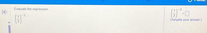 Evaluate the expression.
( 1/2 )^-3=□
( 1/2 )^-3
(Simplify your answer.)