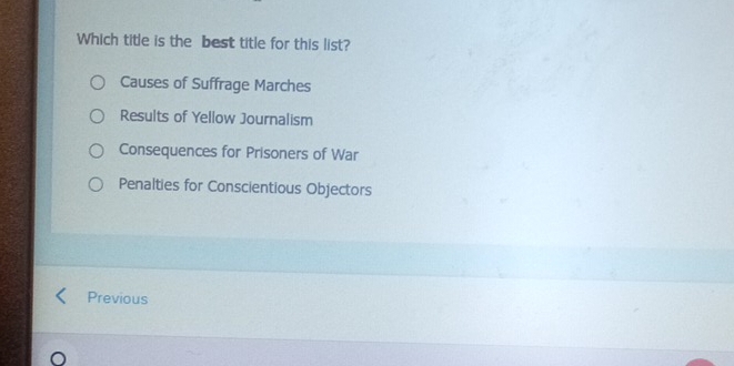 Which title is the best title for this list?
Causes of Suffrage Marches
Results of Yellow Journalism
Consequences for Prisoners of War
Penalties for Conscientious Objectors
Previous