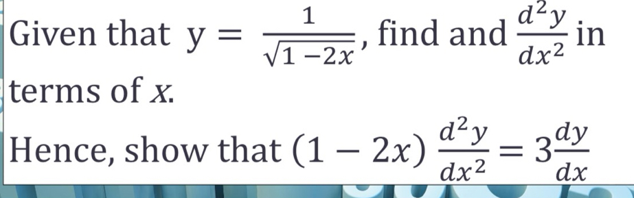 Given that y= 1/sqrt(1-2x)  , find and  d^2y/dx^2  in
terms of x.
Hence, show that (1-2x) d^2y/dx^2 =3 dy/dx 