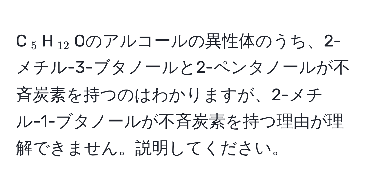 C(_5)H(_12)Oのアルコールの異性体のうち、2-メチル-3-ブタノールと2-ペンタノールが不斉炭素を持つのはわかりますが、2-メチル-1-ブタノールが不斉炭素を持つ理由が理解できません。説明してください。