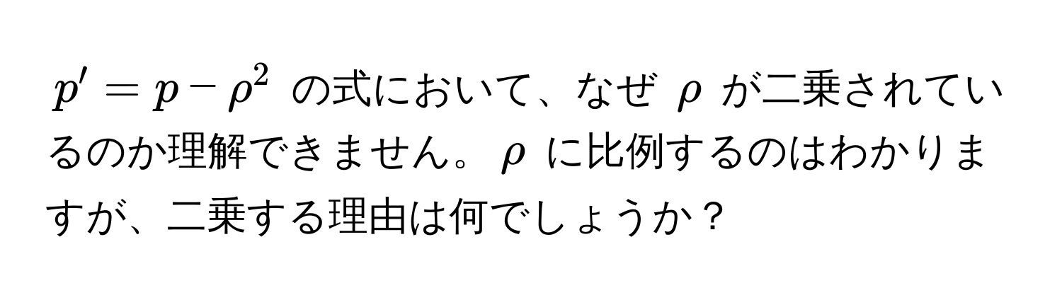 $p' = p - rho^2$ の式において、なぜ $rho$ が二乗されているのか理解できません。$rho$ に比例するのはわかりますが、二乗する理由は何でしょうか？