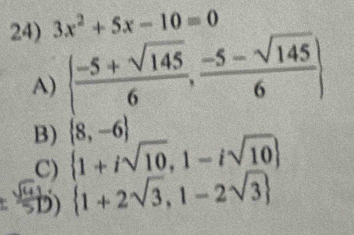 3x^2+5x-10=0
A) ( (-5+sqrt(145))/6 , (-5-sqrt(145))/6 )
B)  8,-6
C)  1+isqrt(10),1-isqrt(10)
D)  1+2sqrt(3),1-2sqrt(3)