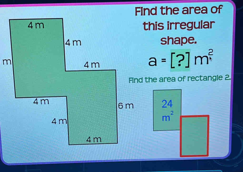 Find the area of 
this irregular 
shape.
a=[?]m^(frac 2)x
Find the area of rectangle 2.
beginarrayr 24 m^2endarray