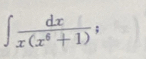 ∈t  dx/x(x^6+1) ; 
=