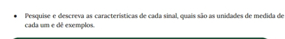 Pesquise e descreva as características de cada sinal, quais são as unidades de medida de 
cada um e dê exemplos.