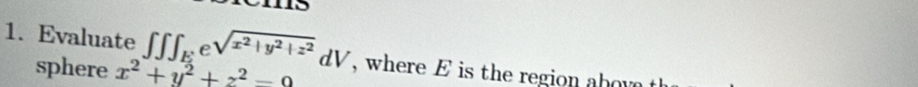 13
1. Evaluate ∈t ∈t ∈t _E e sqrt(x^2+y^2+z^2)dV , where E is the region abou
sphere x^2+y^2+z^2=0