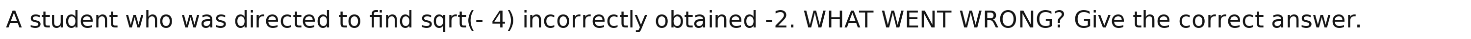 A student who was directed to find sqrt(- 4) incorrectly obtained -2. WHAT WENT WRONG? Give the correct answer.