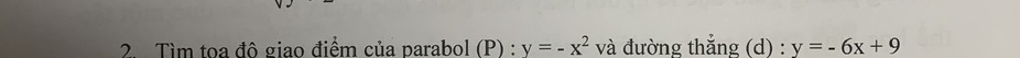 Tìm tọa đô giao điểm của parabol (P) : y=-x^2 và đường thắng (d) : y=-6x+9