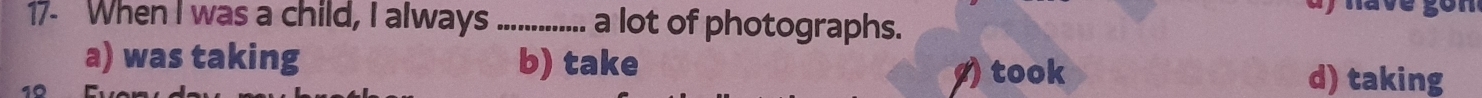 When I was a child, I always _a lot of photographs.
a) was taking b) take
) took d) taking