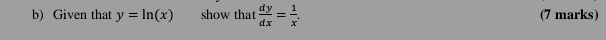 Given that y=ln (x) show that  dy/dx = 1/x . (7 marks)