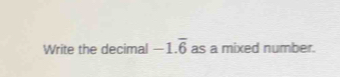 Write the decimal -1.overline 6 as a mixed number.