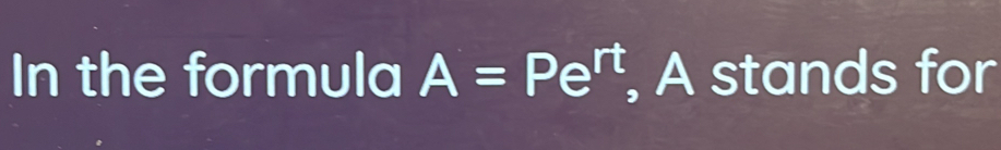 In the formula A=Pe^(rt) , A stands for