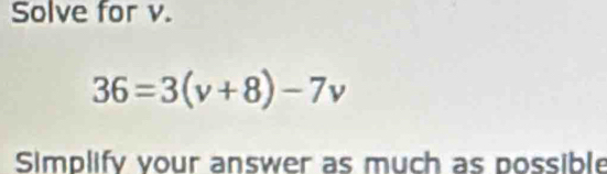 Solve for v.
36=3(v+8)-7v
Simplify vour answer as much as possible