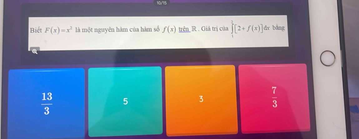 10/15
Biết F(x)=x^2 là một nguyên hàm của hàm số f(x) trên R . Giá trị của ∈tlimits _1^(2[2+f(x)] lx bằng
Q
frac 13)3
5
3
 7/3 