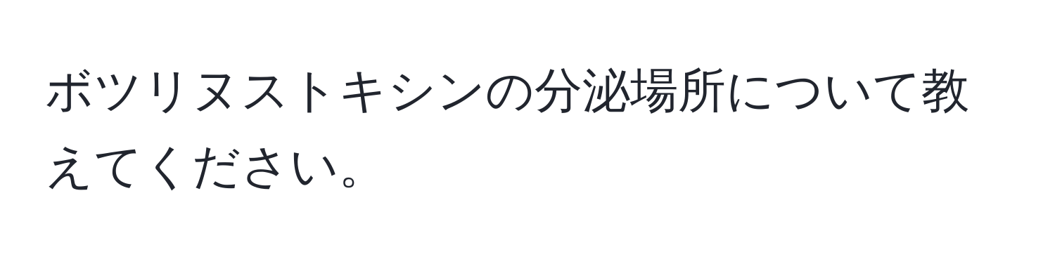 ボツリヌストキシンの分泌場所について教えてください。