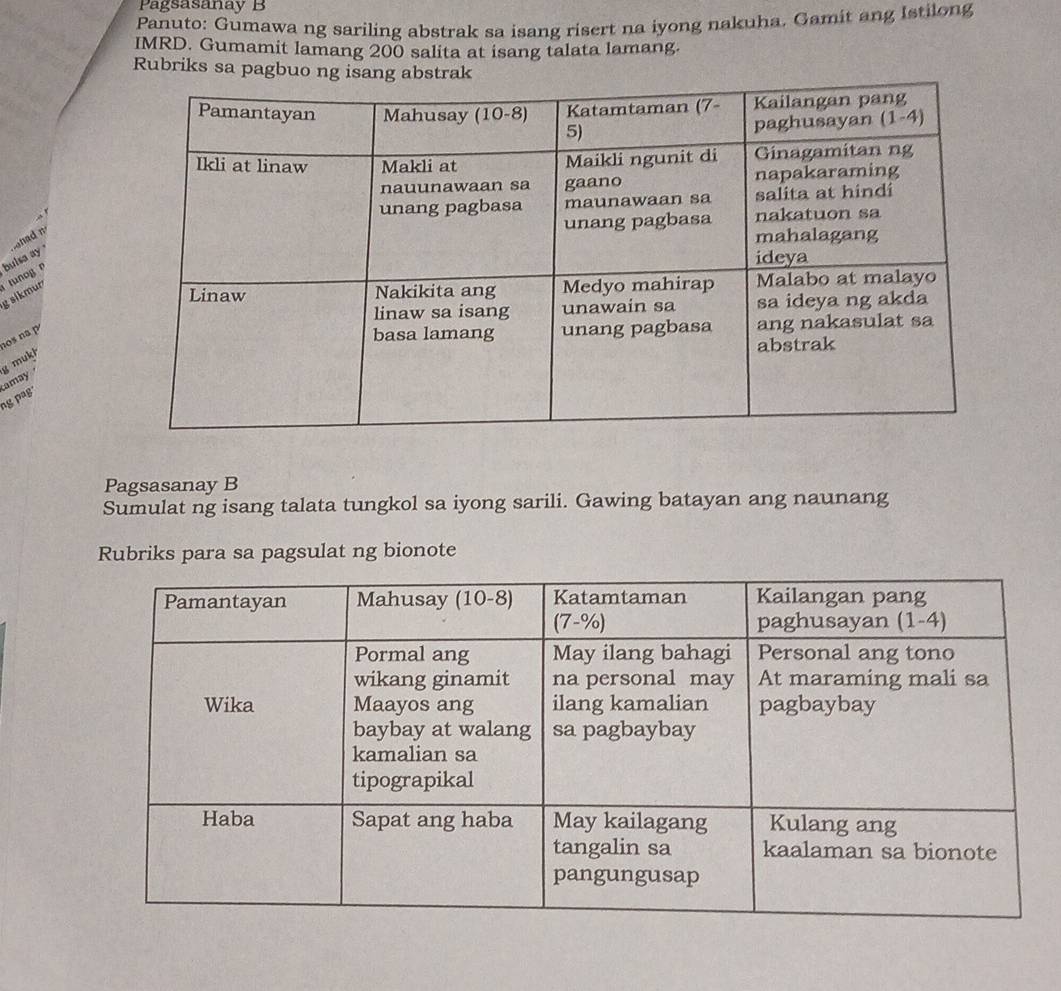 Pagsasanay B
Panuto: Gumawa ng sariling abstrak sa isang risert na iyong nakuha. Gamit ang Istilong
IMRD. Gumamit lamang 200 salita at isang talata lamang.
Rubriks sa pagbuo ng isang abstrak
had n
g sɨkmur  tunog  n bulsa ay
10s na p
ng pg amay g mukh
Pagsasanay B
Sumulat ng isang talata tungkol sa iyong sarili. Gawing batayan ang naunang
Rubriks para sa pagsulat ng bionote