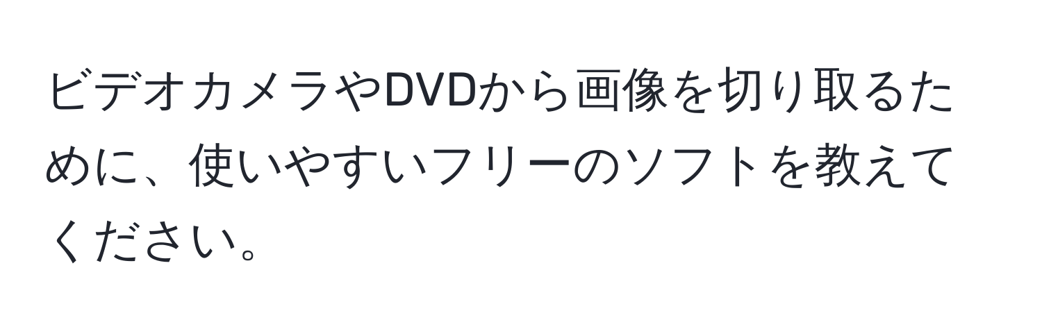 ビデオカメラやDVDから画像を切り取るために、使いやすいフリーのソフトを教えてください。