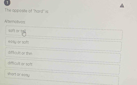 The opposite of “hard” is:
Alternativas:
soft or tgll
easy or soft
difficult or thin
difficult or soft
short or easy