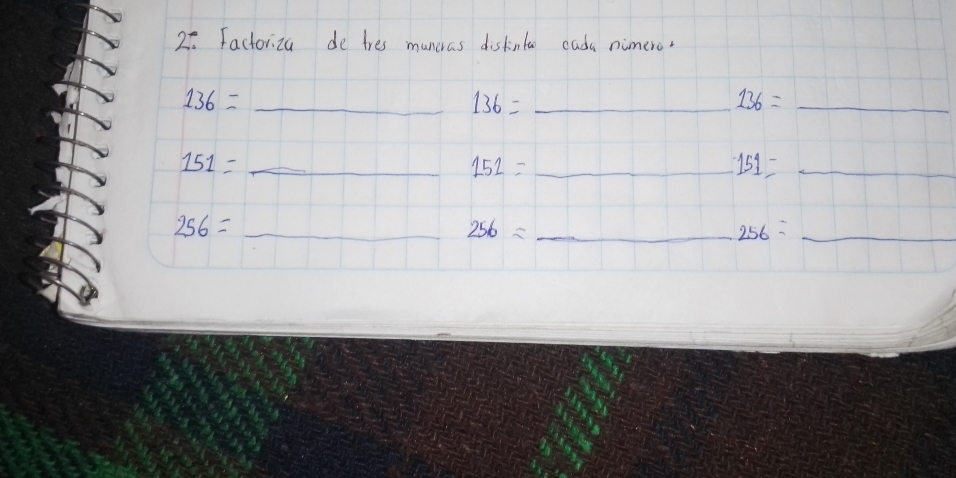 Factoriza de tres muncras distintoo cada nimero.
136= _
136= _
136= _
151= _ 
_ 151=
151= _ 
_ 256=
256= _ 
_ 256=