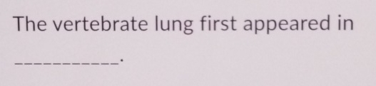 The vertebrate lung first appeared in 
_