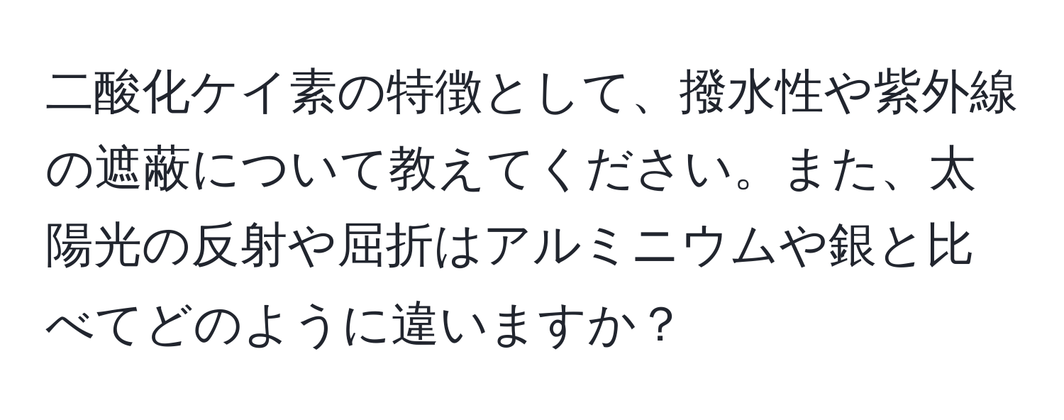 二酸化ケイ素の特徴として、撥水性や紫外線の遮蔽について教えてください。また、太陽光の反射や屈折はアルミニウムや銀と比べてどのように違いますか？