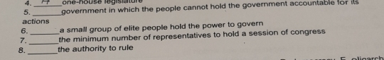 government in which the people cannot hold the government accountable for its 
actions 
6. a small group of elite people hold the power to govern 
7. __the minimum number of representatives to hold a session of congress 
8. _the authority to rule