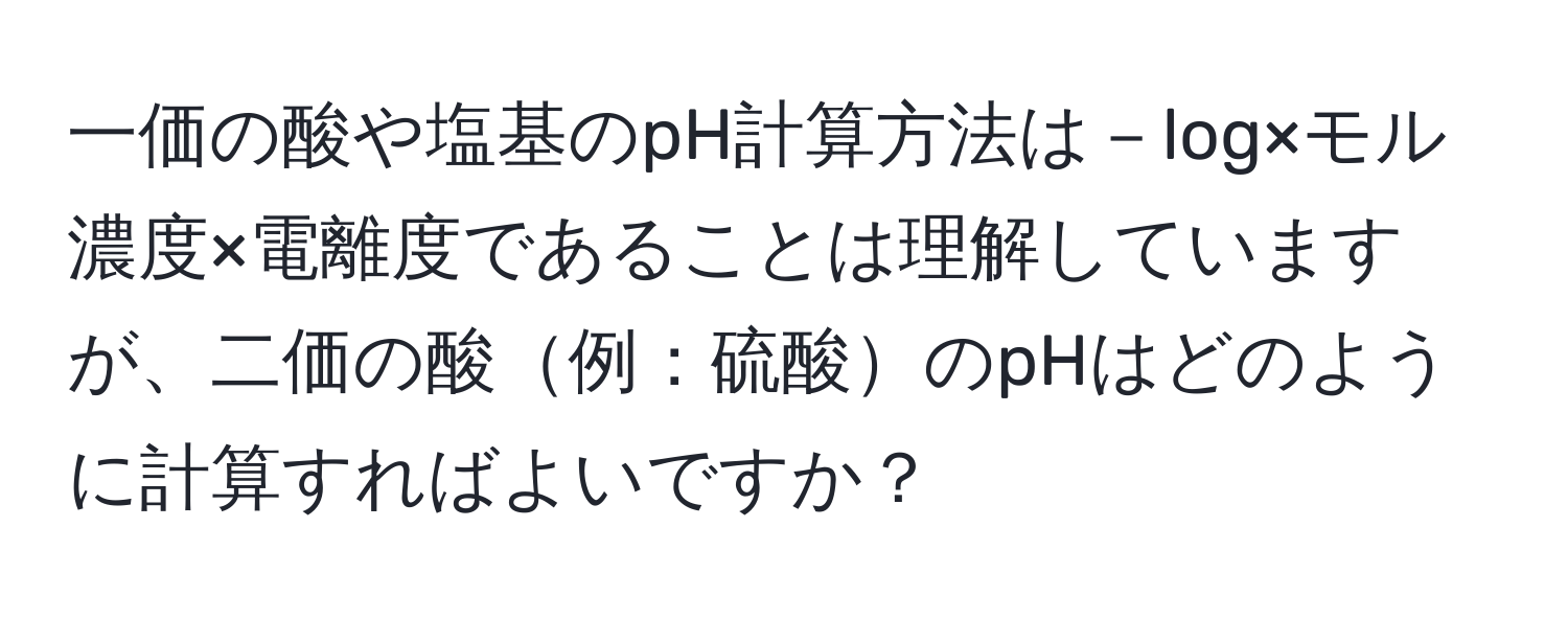 一価の酸や塩基のpH計算方法は－log×モル濃度×電離度であることは理解していますが、二価の酸例：硫酸のpHはどのように計算すればよいですか？