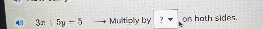 3x+5y=5 — Multiply by ? on both sides.