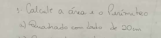 Colcule a daeo Puimuted 
a) Quachado com Lado de 20cm