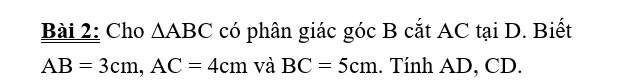 Cho △ ABC có phân giác góc B cắt AC tại D. Biết
AB=3cm, AC=4cm và BC=5cm. Tính AD, CD.