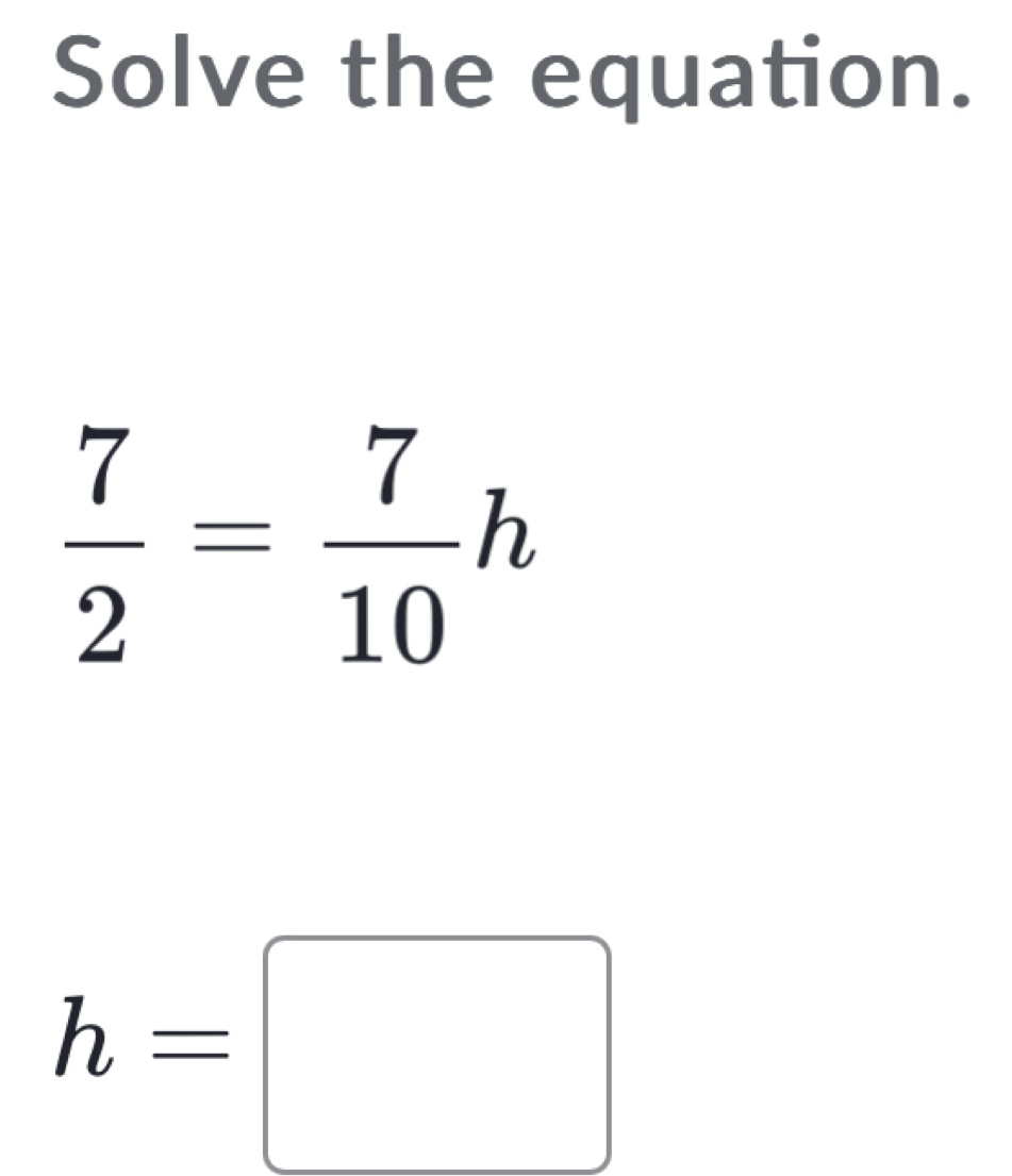 Solve the equation.
 7/2 = 7/10 h
h=□