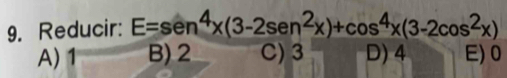 Reducir: E=sen^4x(3-2sen^2x)+cos^4x(3-2cos^2x)
A) 1 B) 2 C) 3 D) 4 E) 0