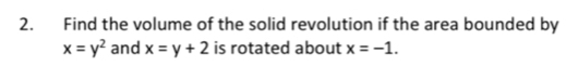 Find the volume of the solid revolution if the area bounded by
x=y^2 and x=y+2 is rotated about x=-1.