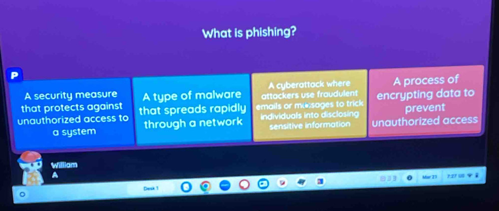 What is phishing?
A cyberattack where A process of
A security measure A type of malware attackers use fraudulent
that protects against that spreads rapidly emails or msages to trick encrypting data to
unauthorized access to through a network individuals into disclosing prevent
a system sensitive information unauthorized access
William
A
Mar 21 7:27
Densk 1