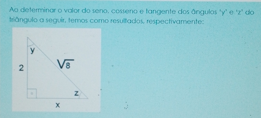 Ao determinar o valor do seno, cosseno e tangente dos ângulos ‘y’ e ‘z’ do
triângulo a seguir, temos como resultados, respectivamente: