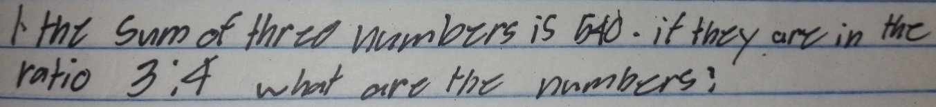 Ithe Sum of three nambers is 640. it they are in the 
ratio 3:4 what are the numbers?