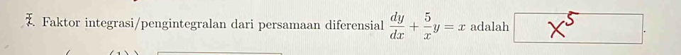 Faktor integrasi/pengintegralan dari persamaan diferensial  dy/dx + 5/x y=x adalah