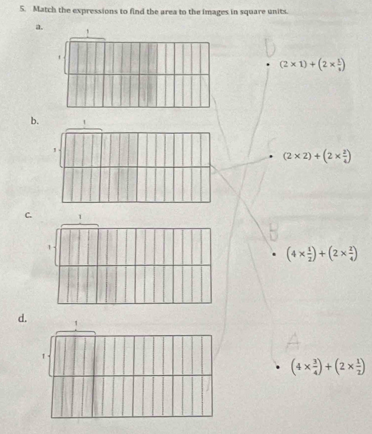 Match the expressions to find the area to the images in square units.
a.
'
(2* 1)+(2*  1/4 )
b.
(2* 2)+(2*  2/4 )
C.
(4*  1/2 )+(2*  2/4 )
d.
(4*  3/4 )+(2*  1/2 )