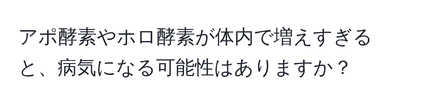 アポ酵素やホロ酵素が体内で増えすぎると、病気になる可能性はありますか？