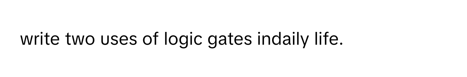 write two uses of logic gates indaily life.