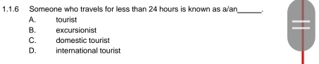 Someone who travels for less than 24 hours is known as a/an_ .
A. tourist
B. excursionist
C. domestic tourist
D. international tourist