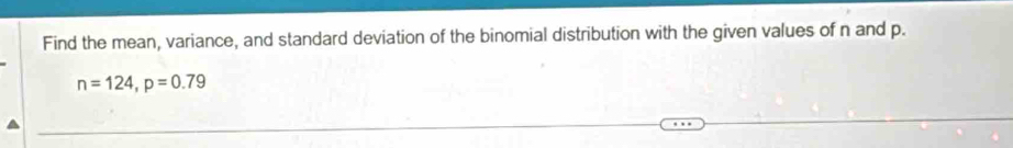 Find the mean, variance, and standard deviation of the binomial distribution with the given values of n and p.
n=124, p=0.79