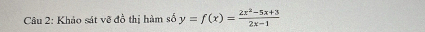 Khảo sát vẽ đồ thị hàm số y=f(x)= (2x^2-5x+3)/2x-1 